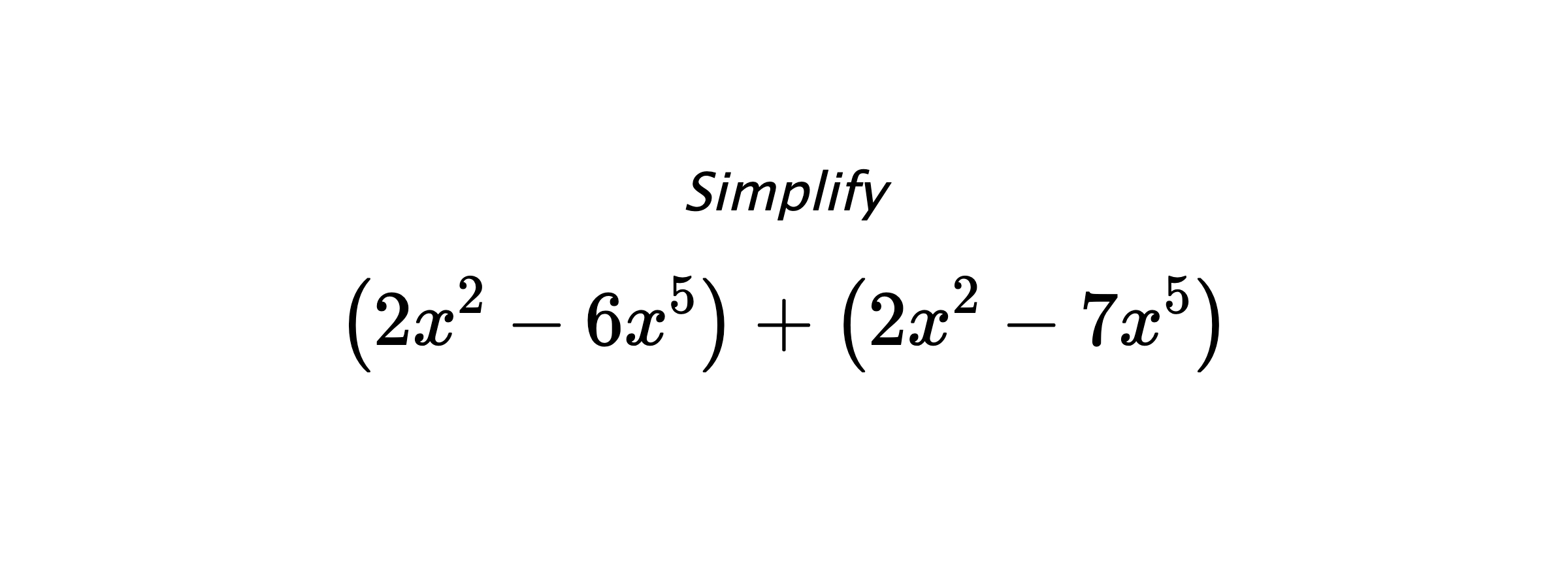 Simplify $$ \left(2x^2-6x^5\right) + \left(2x^2-7x^5\right) $$