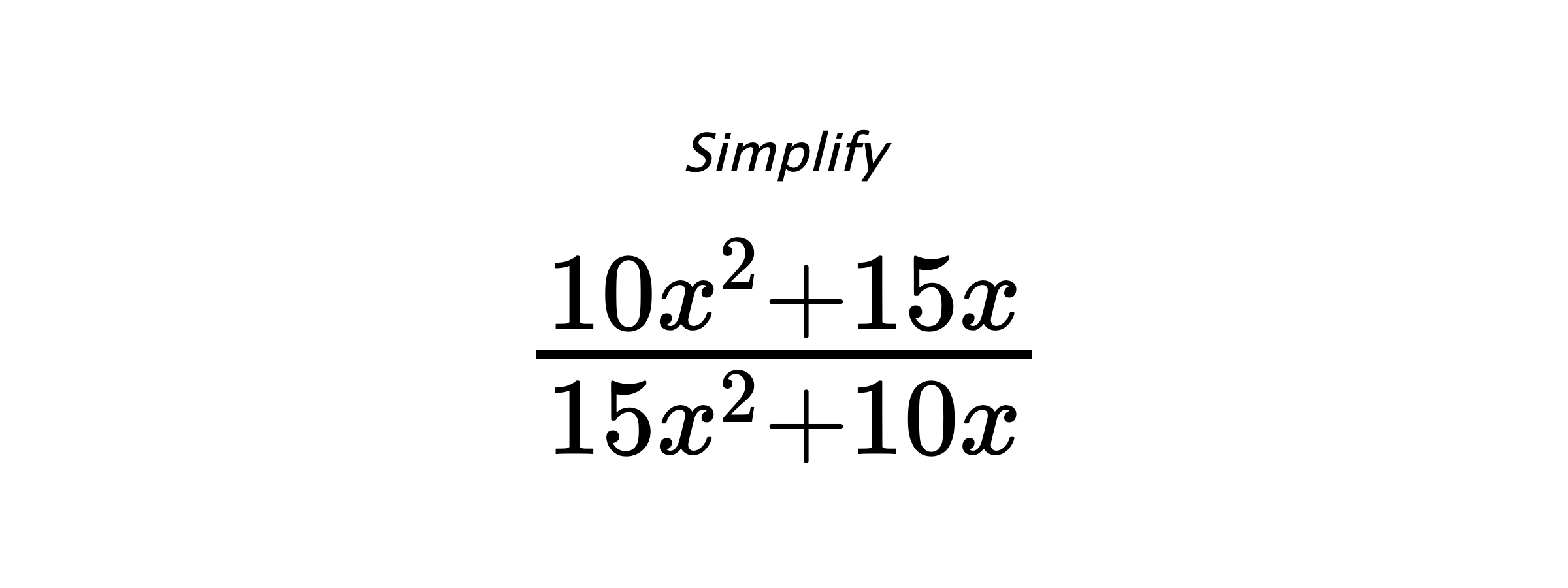 Simplify $ \frac{10 x^{2} + 15 x}{15 x^{2} + 10 x} $