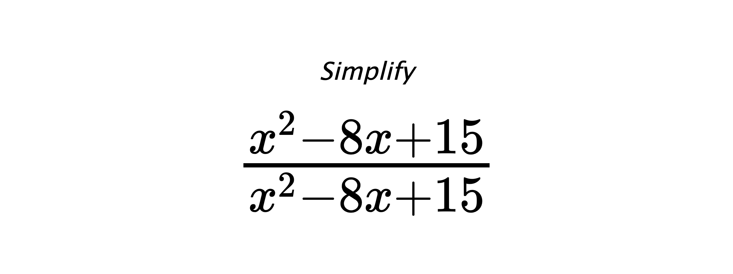 Simplify $ \frac{x^2-8x+15}{x^2-8x+15} $