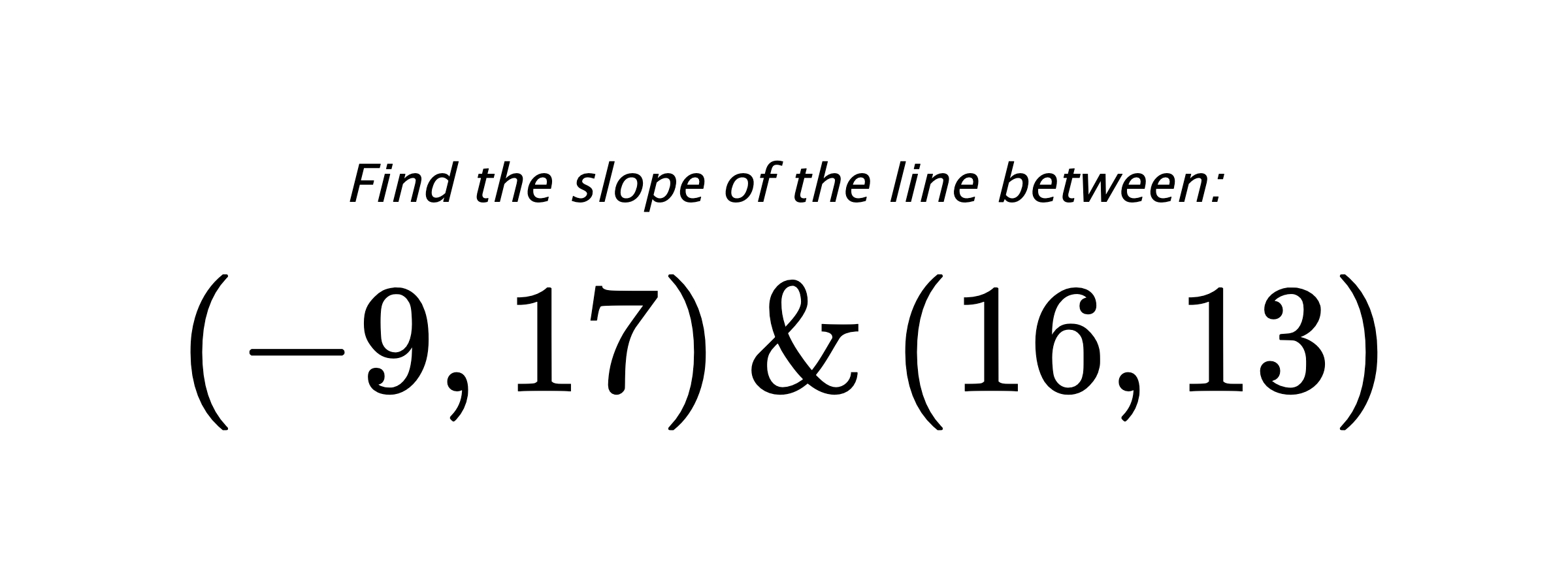 Find the slope of the line between: $ (-9,17) \hspace{0.5cm} \text{&} \hspace{0.5cm} (16,13) $