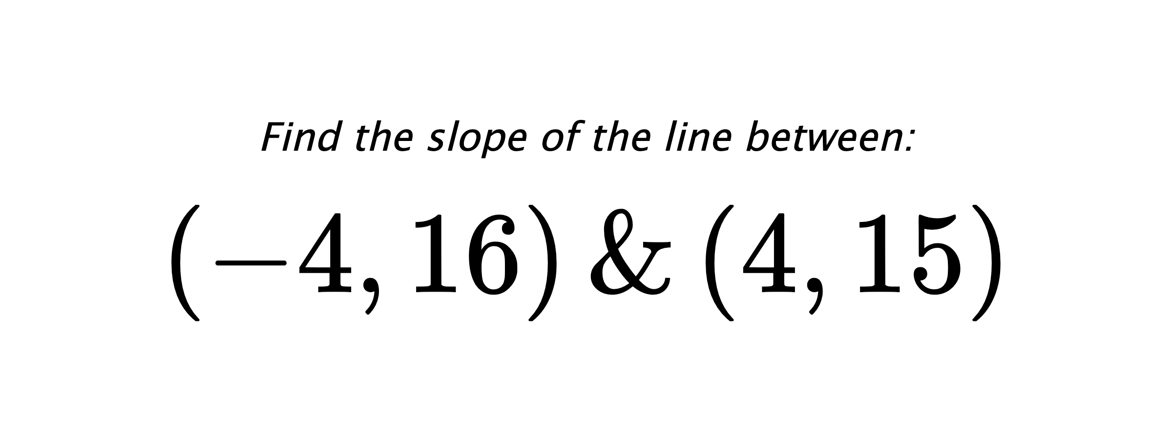 Find the slope of the line between: $ (-4,16) \hspace{0.5cm} \text{&} \hspace{0.5cm} (4,15) $
