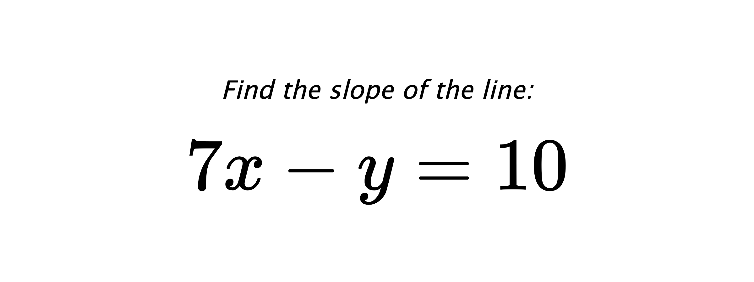 Find the slope of the line: $ 7x-y=10 $