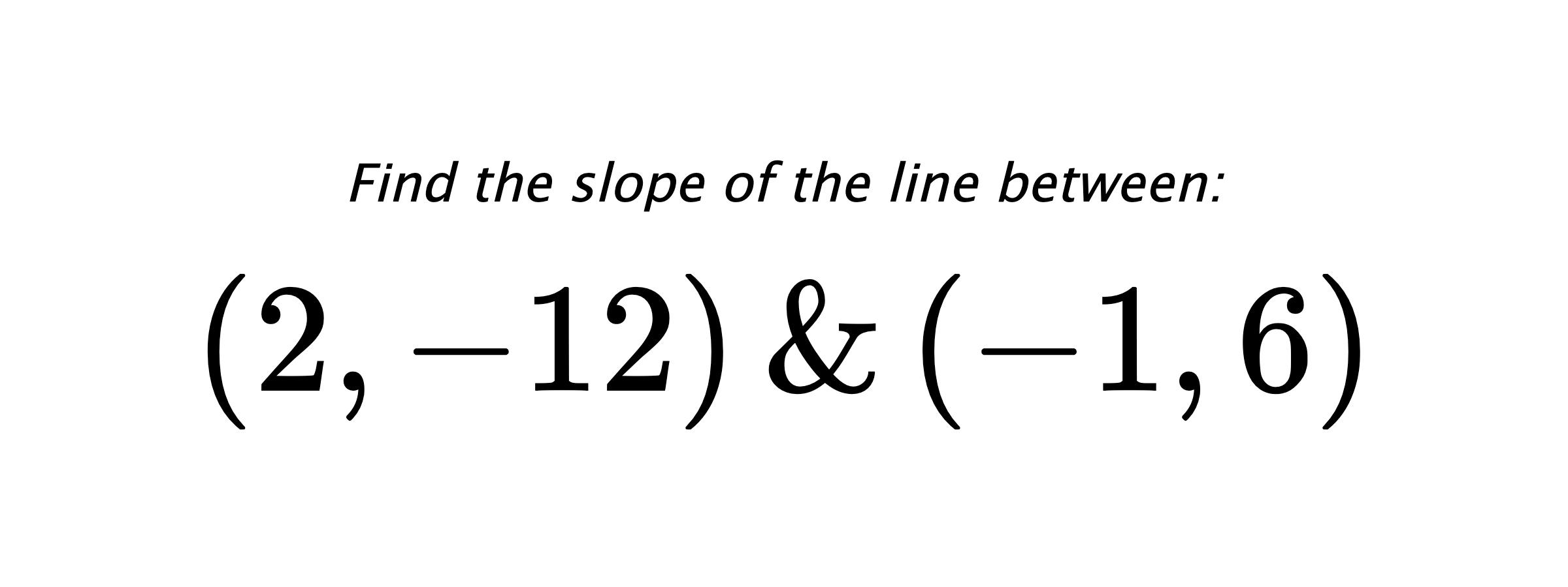 Find the slope of the line between: $ (2,-12) \hspace{0.5cm} \text{&} \hspace{0.5cm} (-1,6) $
