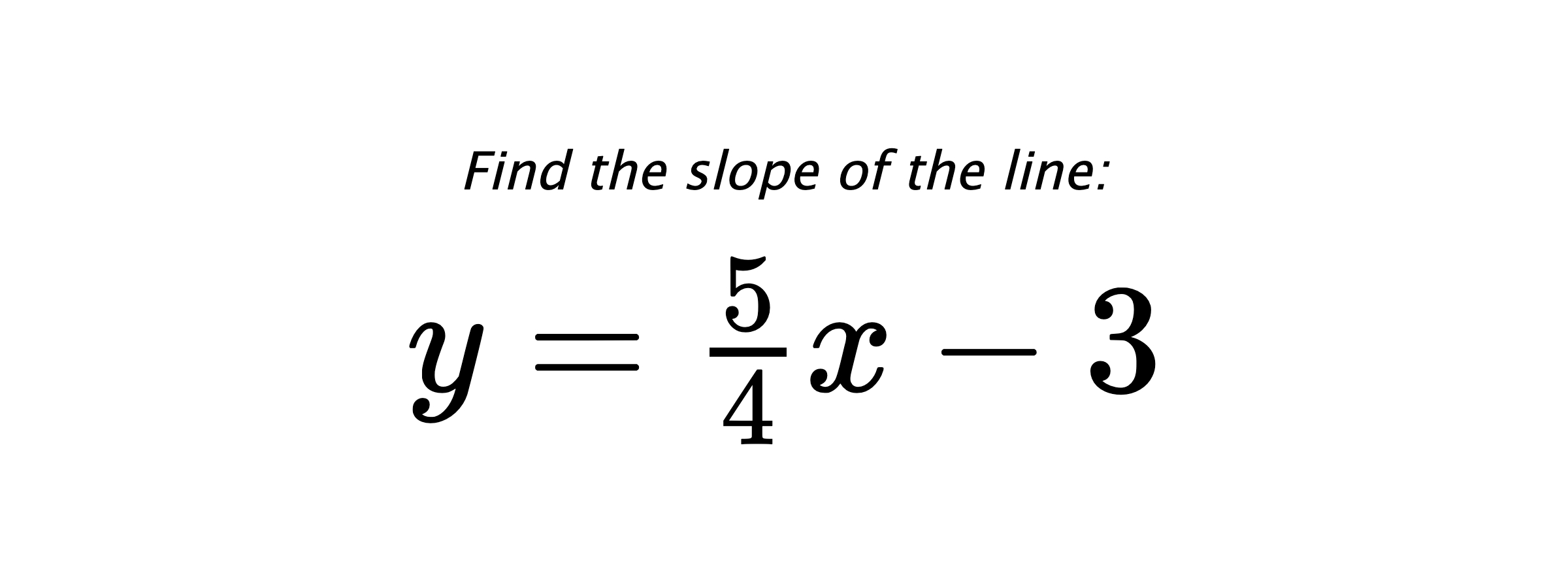 Find the slope of the line: $ y=\frac{5}{4}x-3 $