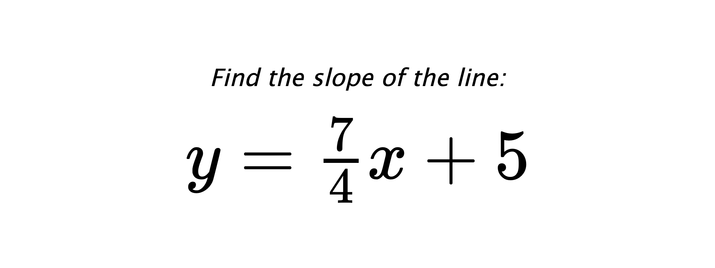 Find the slope of the line: $ y=\frac{7}{4}x+5 $