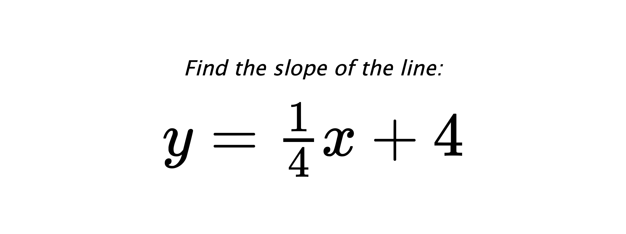 Find the slope of the line: $ y=\frac{1}{4}x+4 $