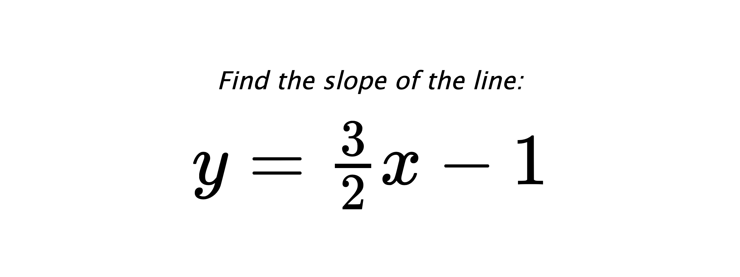 Find the slope of the line: $ y=\frac{3}{2}x-1 $