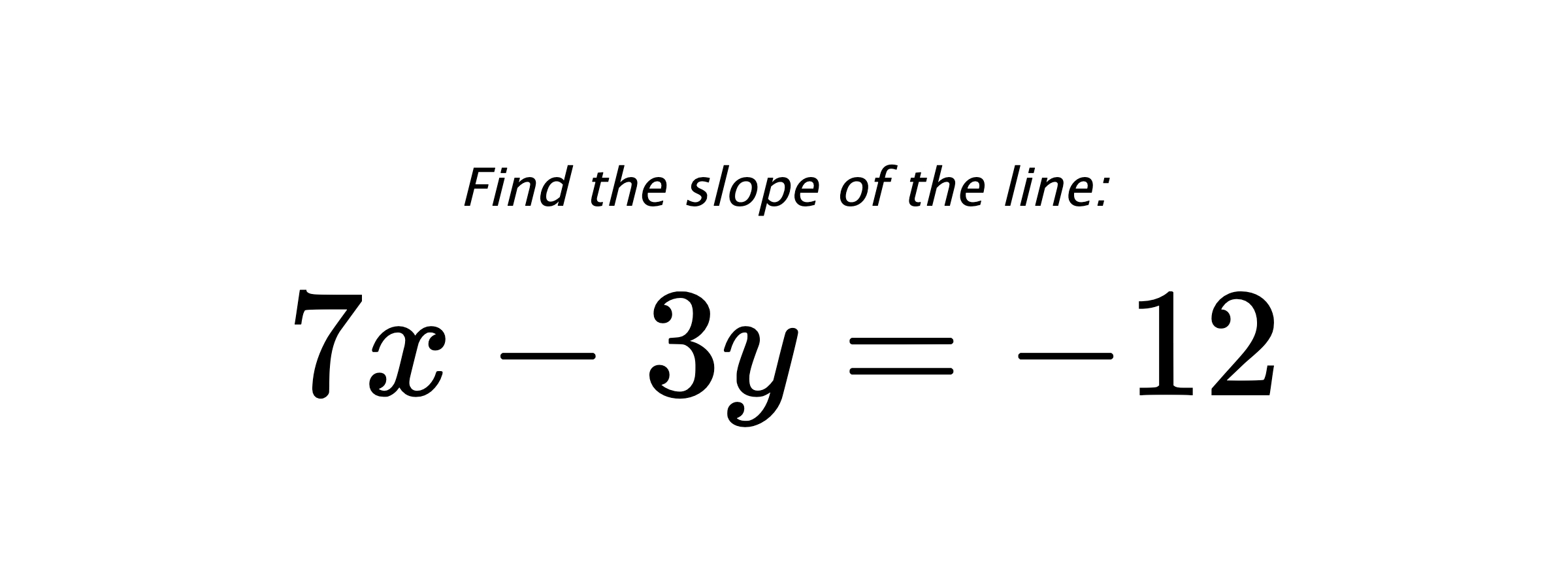 Find the slope of the line: $ 7x-3y=-12 $