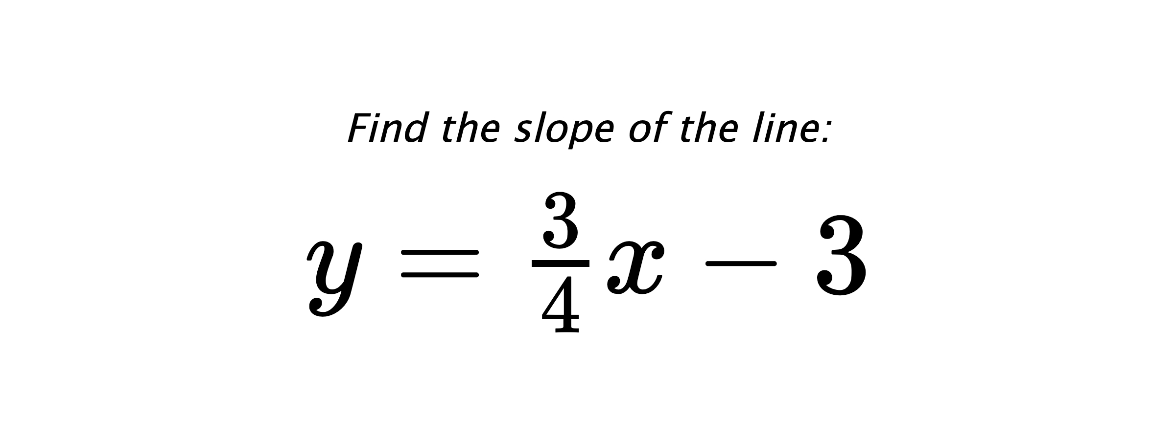 Find the slope of the line: $ y=\frac{3}{4}x-3 $