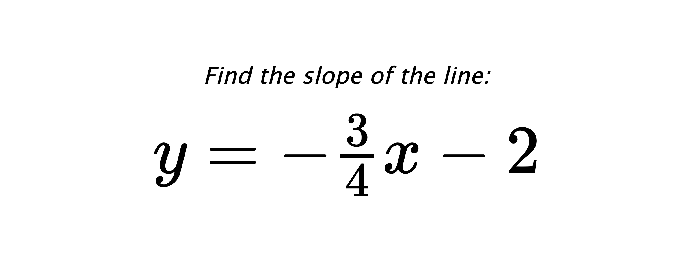 Find the slope of the line: $ y=-\frac{3}{4}x-2 $