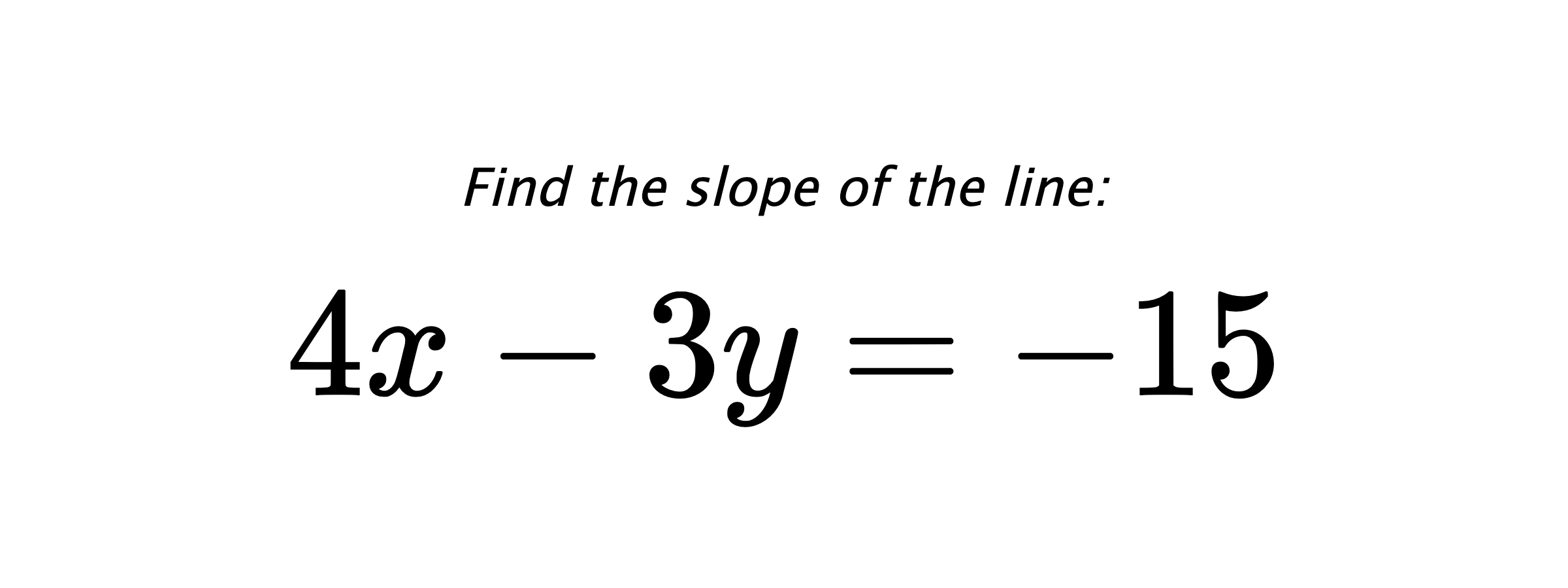 Find the slope of the line: $ 4x-3y=-15 $