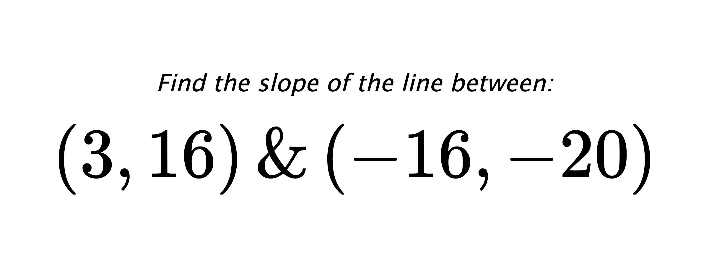 Find the slope of the line between: $ (3,16) \hspace{0.5cm} \text{&} \hspace{0.5cm} (-16,-20) $