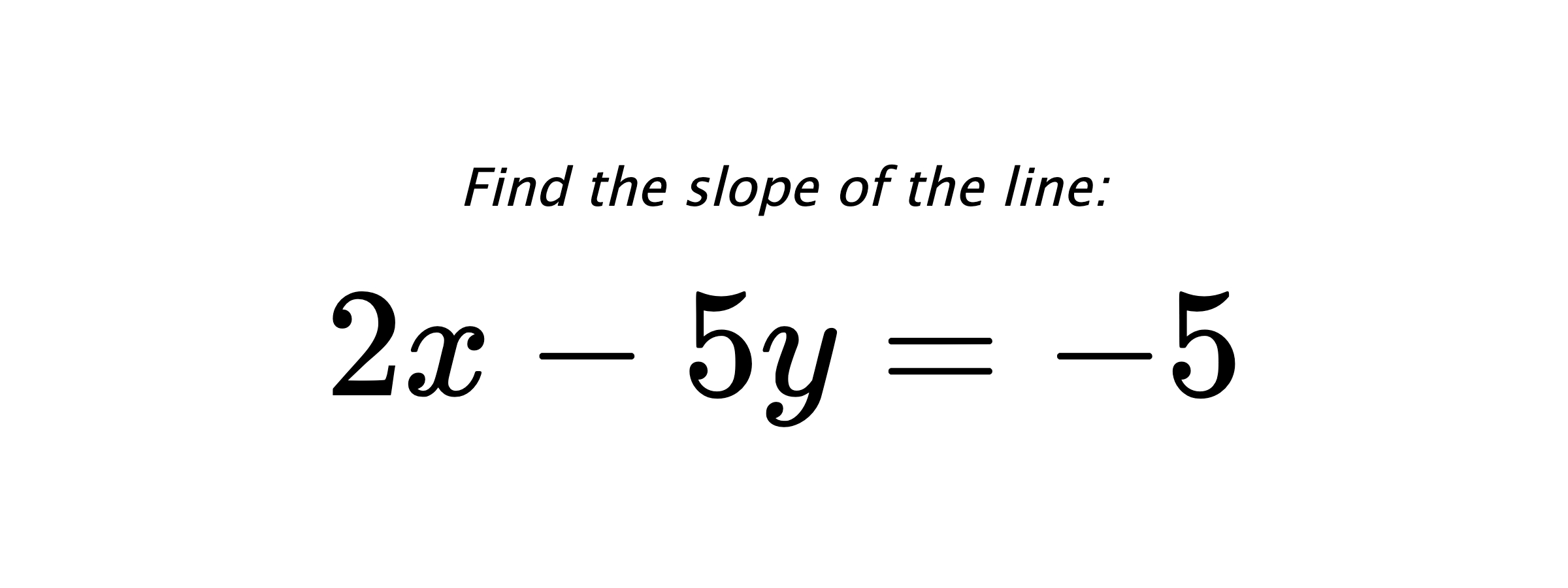 Find the slope of the line: $ 2x-5y=-5 $