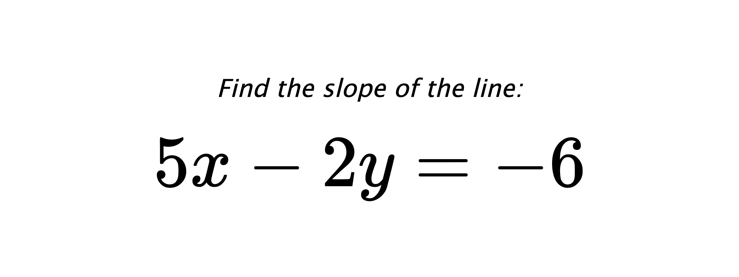 Find the slope of the line: $ 5x-2y=-6 $