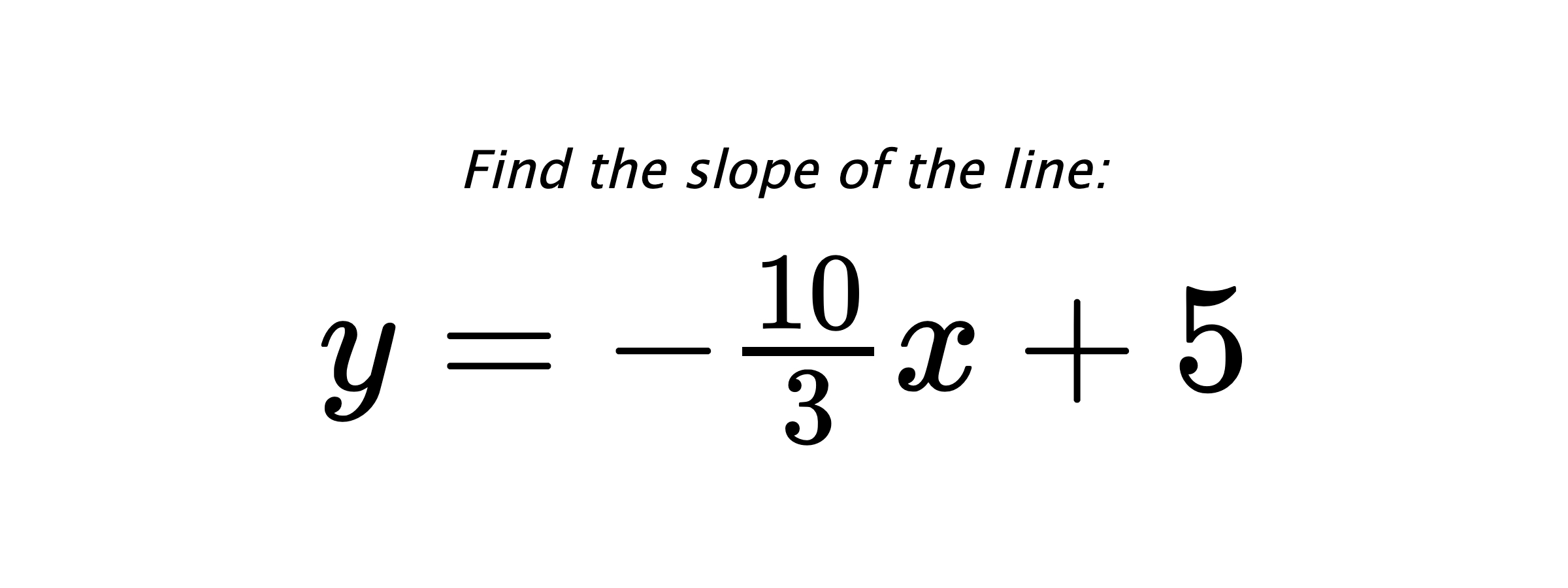 Find the slope of the line: $ y=-\frac{10}{3}x+5 $