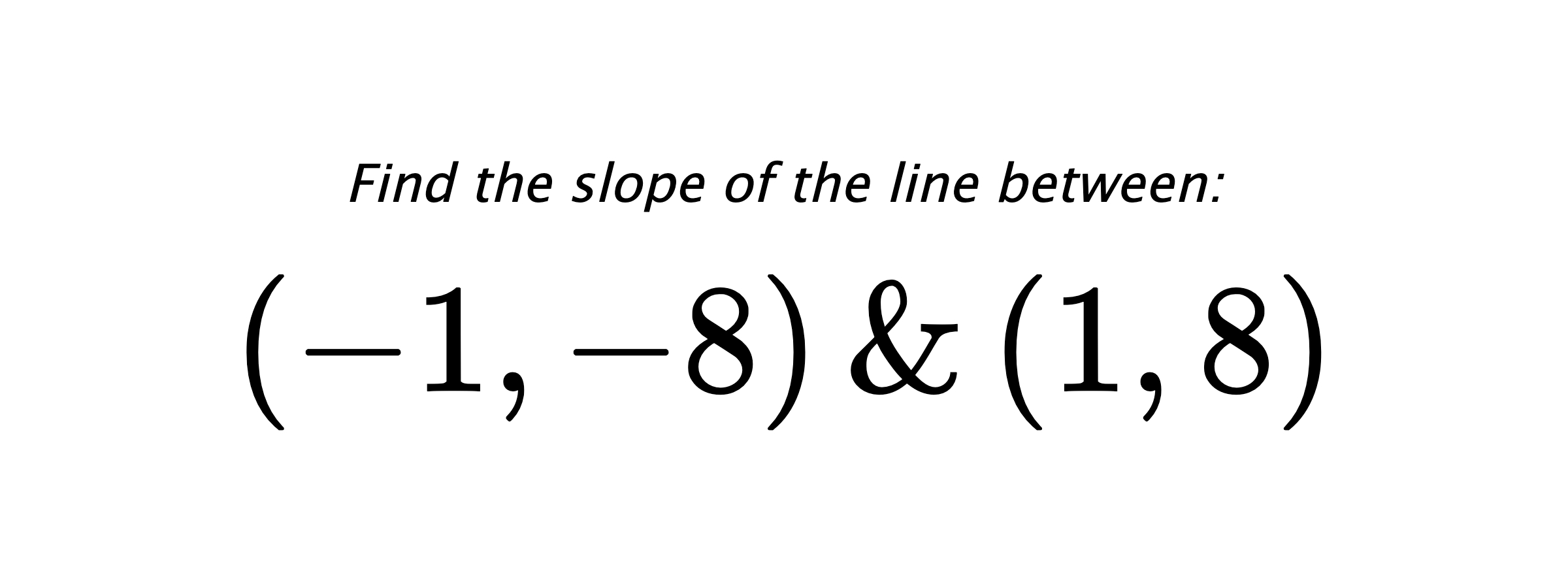 Find the slope of the line between: $ (-1,-8) \hspace{0.5cm} \text{&} \hspace{0.5cm} (1,8) $