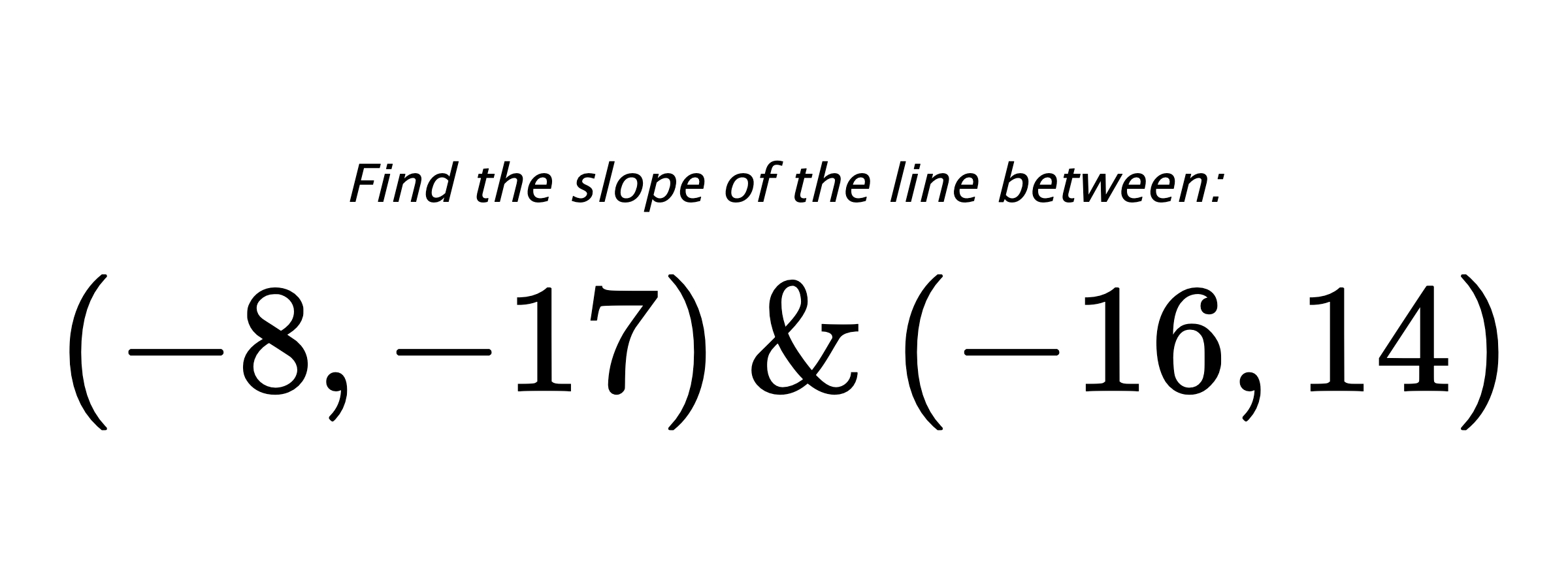 Find the slope of the line between: $ (-8,-17) \hspace{0.5cm} \text{&} \hspace{0.5cm} (-16,14) $