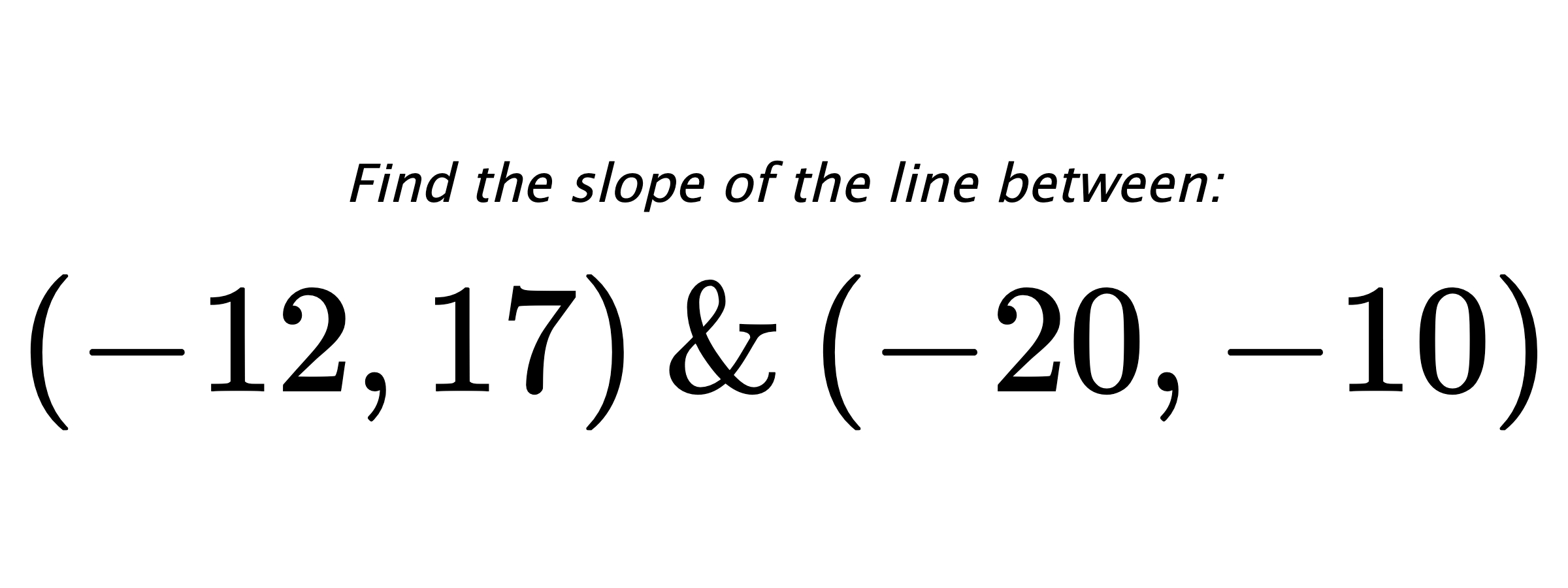 Find the slope of the line between: $ (-12,17) \hspace{0.5cm} \text{&} \hspace{0.5cm} (-20,-10) $