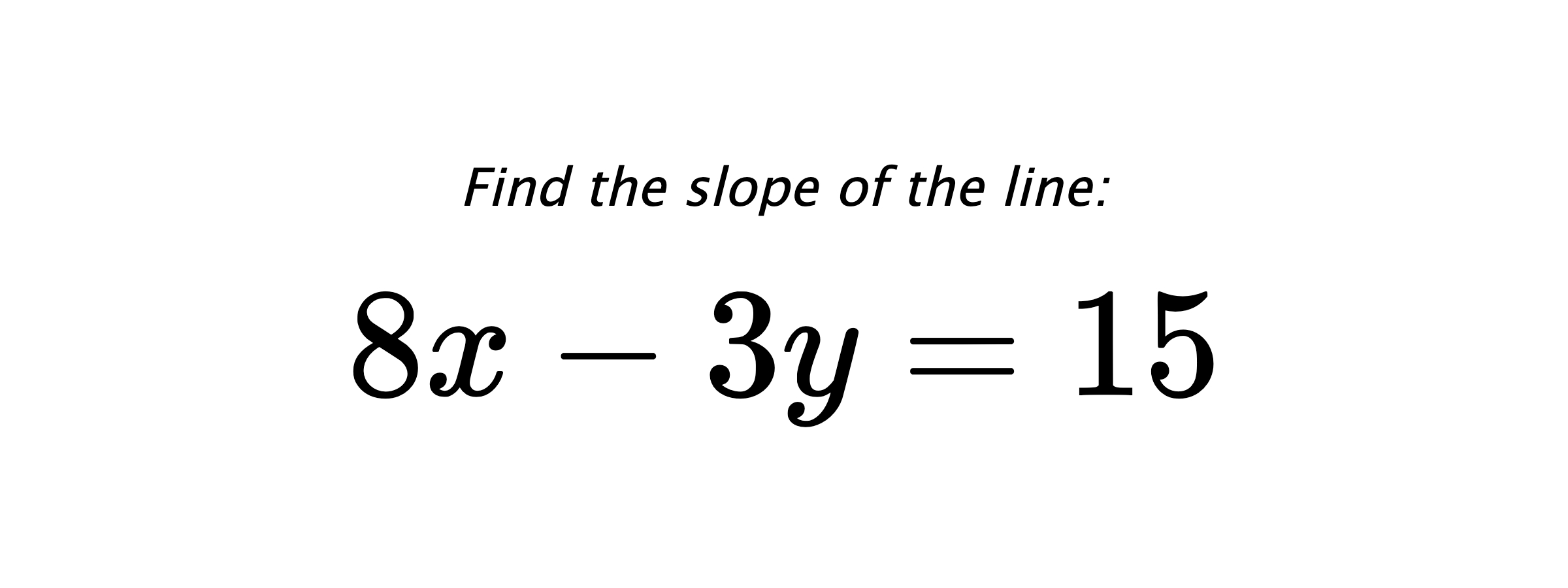 Find the slope of the line: $ 8x-3y=15 $