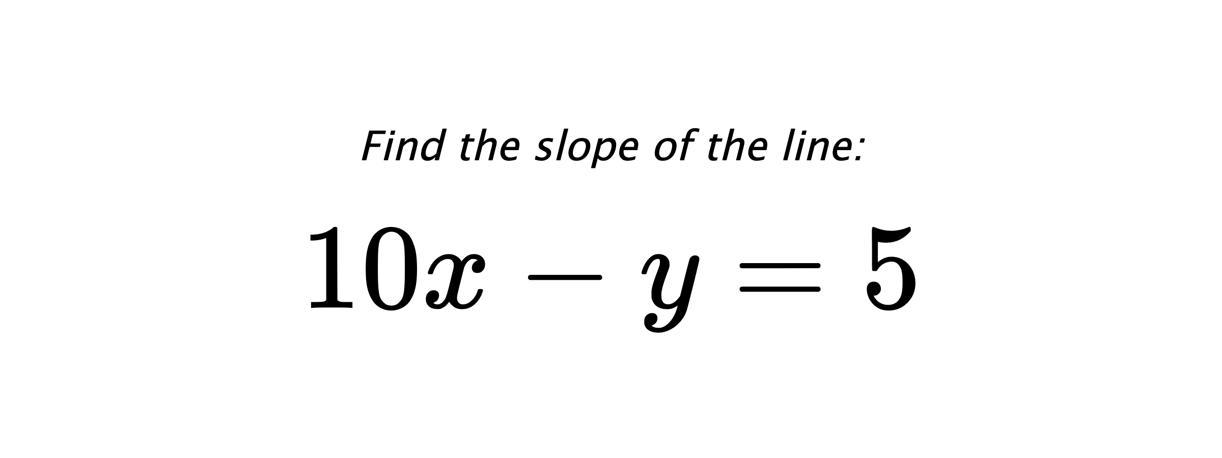 Find the slope of the line: $ 10x-y=5 $