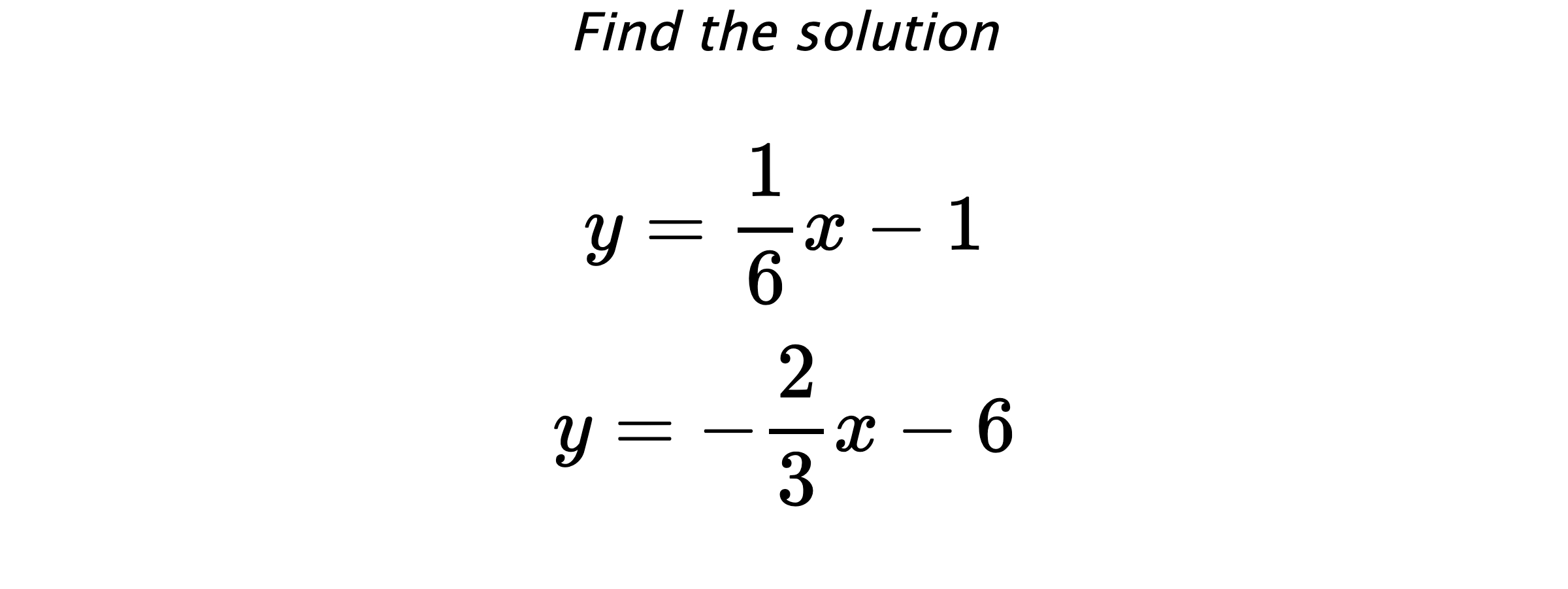 Find the solution $$ y=\frac{1}{6}x-1 \\ y=-\frac{2}{3}x-6 $$