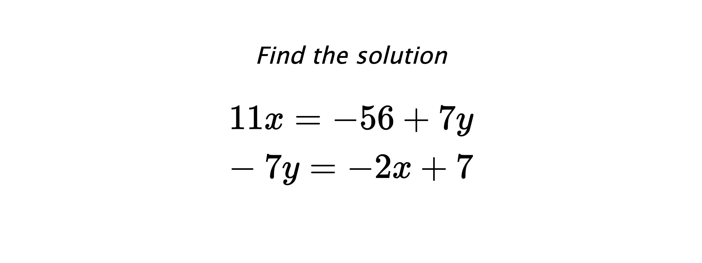 Find the solution $$ 11x=-56+7y \\ -7y=-2x+7 $$