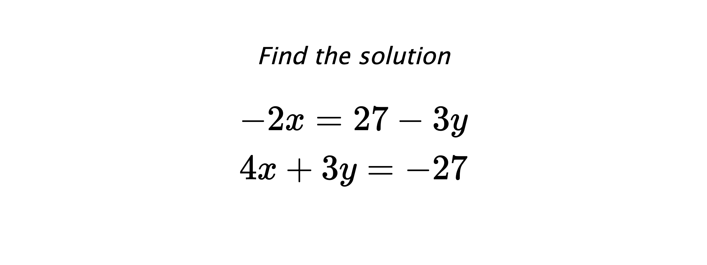 Find the solution $$ -2x=27-3y \\ 4x+3y=-27 $$