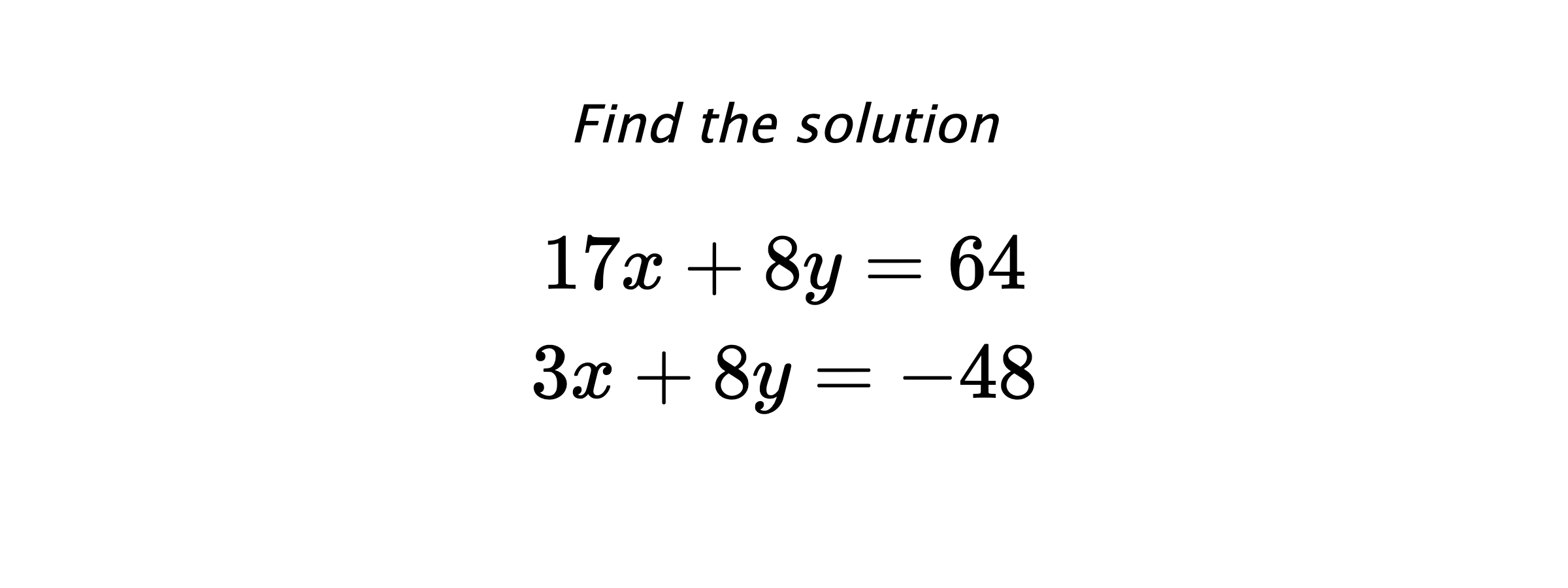 Find the solution $$ 17x+8y=64 \\ 3x+8y=-48 $$