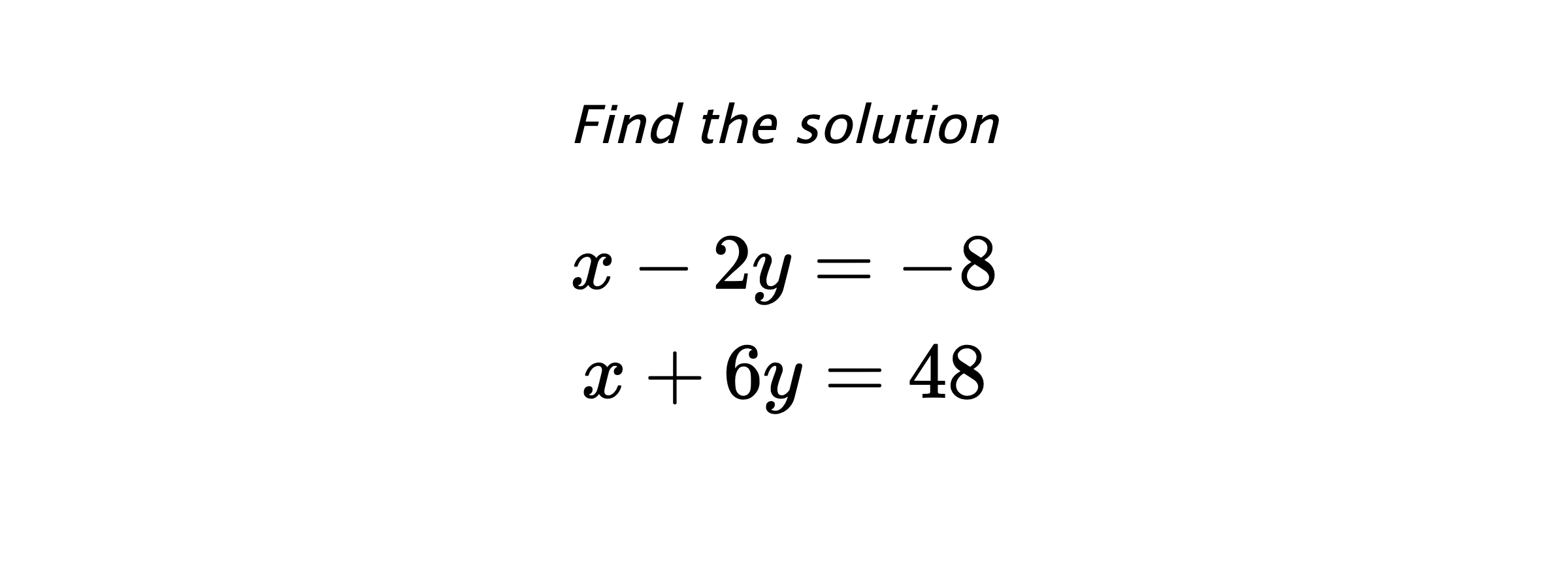 Find the solution $$ x-2y=-8 \\ x+6y=48 $$