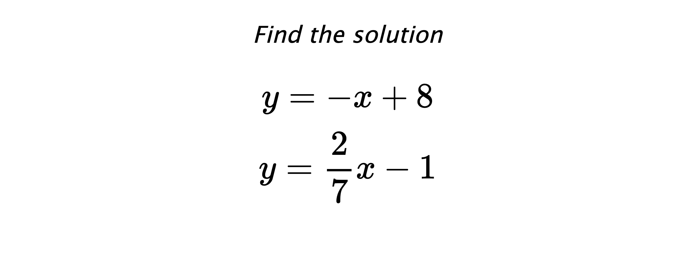Find the solution $$ y=-x+8 \\ y=\frac{2}{7}x-1 $$