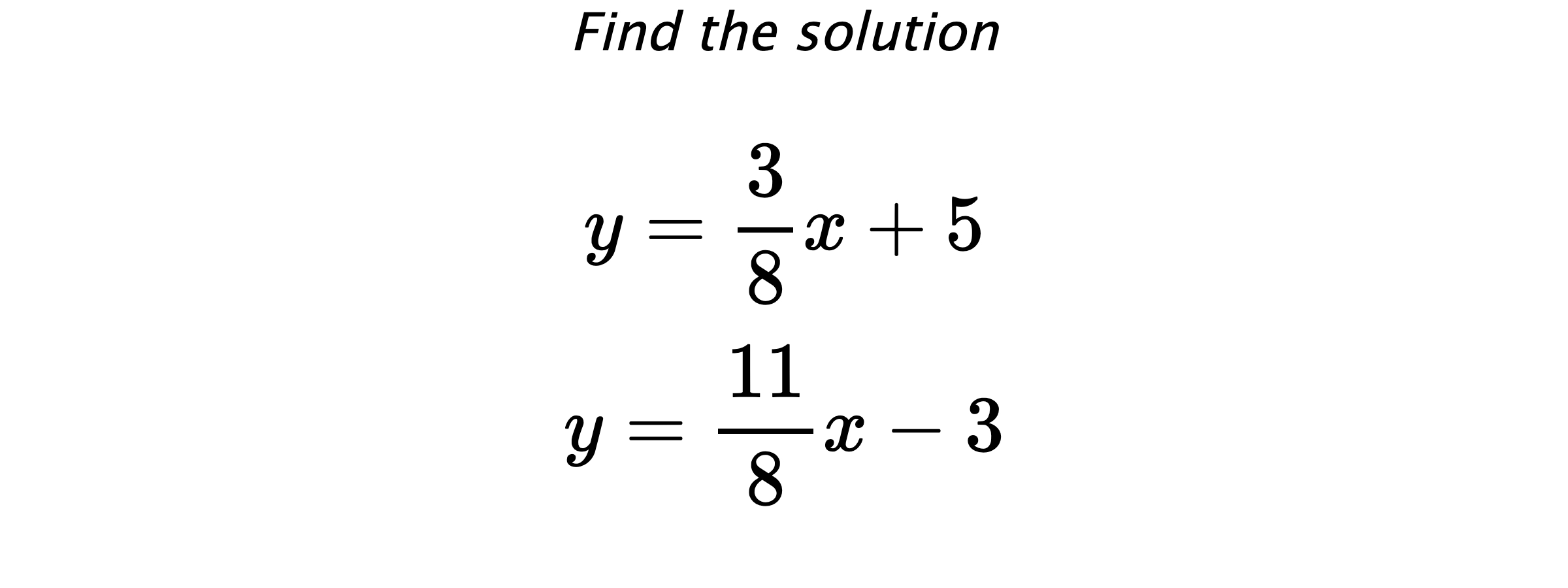 Find the solution $$ y=\frac{3}{8}x+5 \\ y=\frac{11}{8}x-3 $$