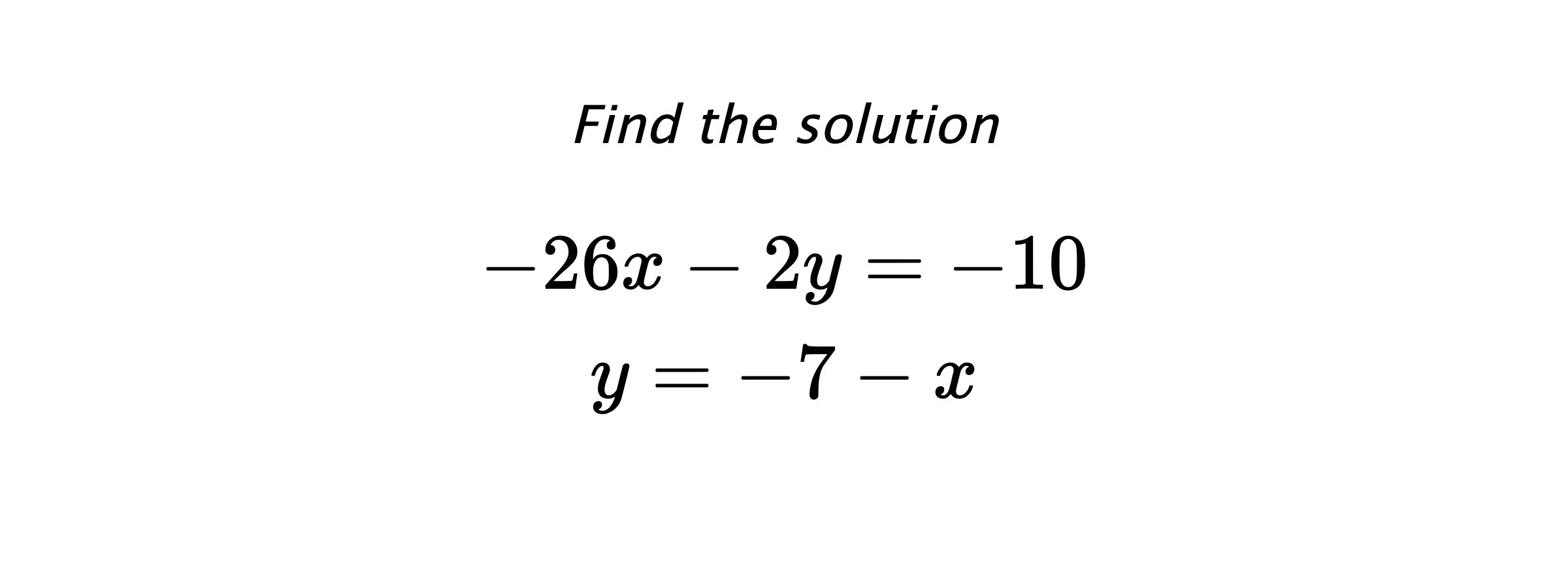 Find the solution $$ -26x-2y=-10 \\ y=-7-x $$