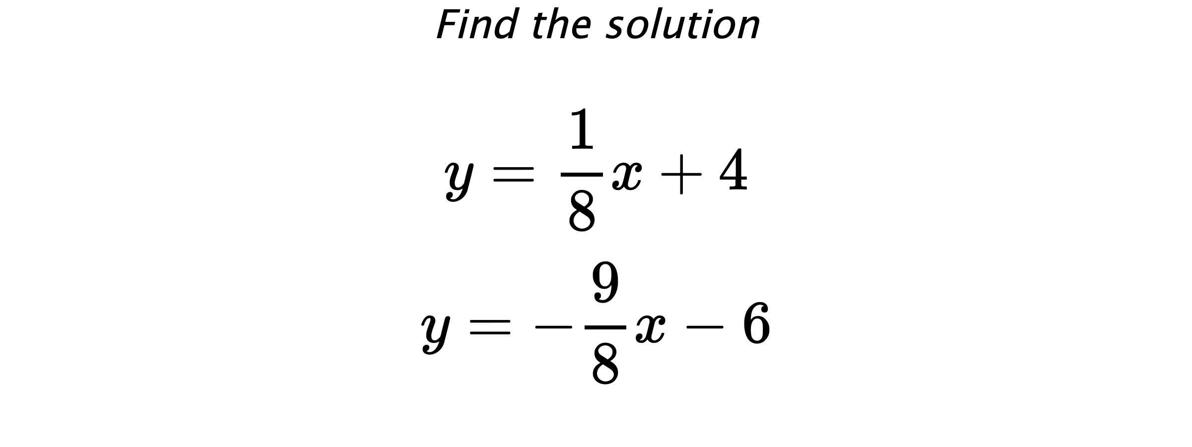 Find the solution $$ y=\frac{1}{8}x+4 \\ y=-\frac{9}{8}x-6 $$