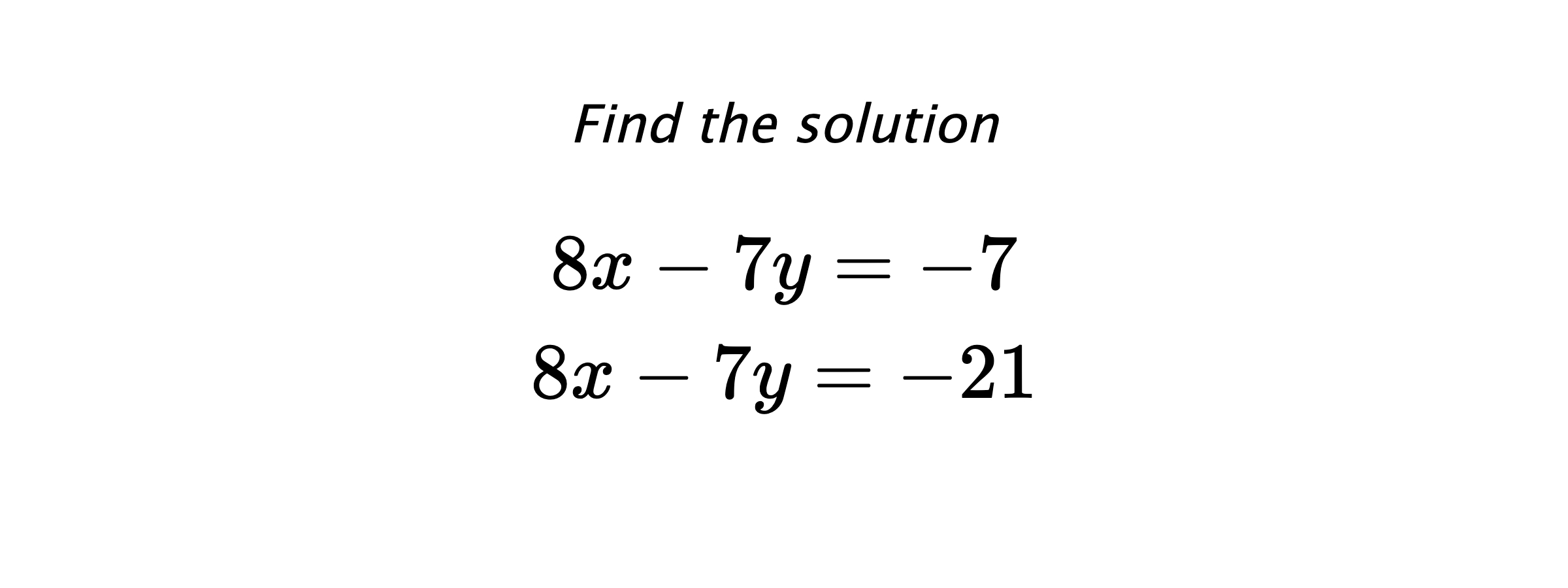 Find the solution $$ 8x-7y=-7 \\ 8x-7y=-21 $$
