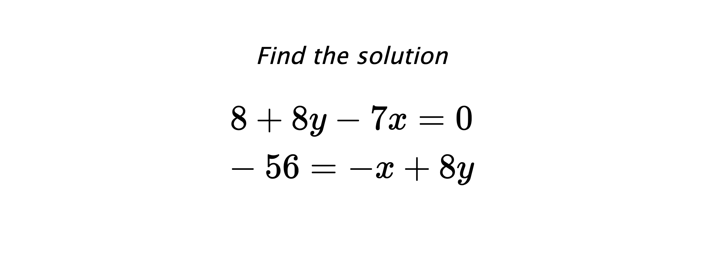 Find the solution $$ 8+8y-7x=0 \\ -56=-x+8y $$