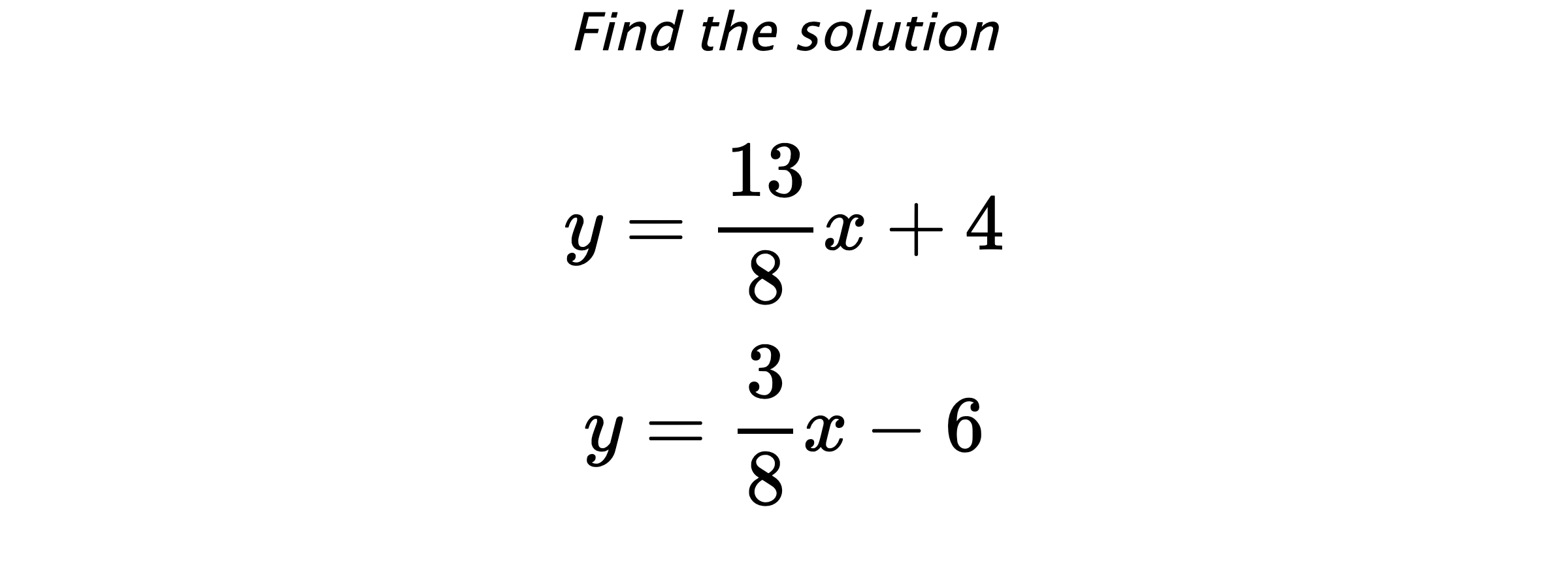 Find the solution $$ y=\frac{13}{8}x+4 \\ y=\frac{3}{8}x-6 $$