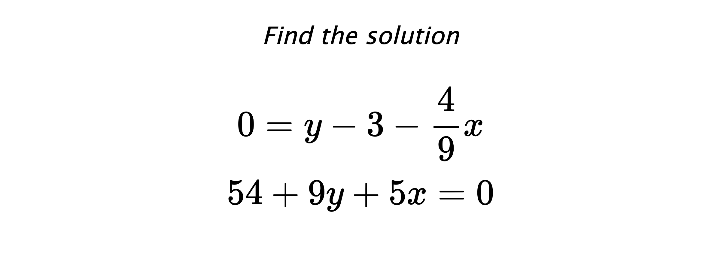 Find the solution $$ 0=y-3-\frac{4}{9}x \\ 54+9y+5x=0 $$