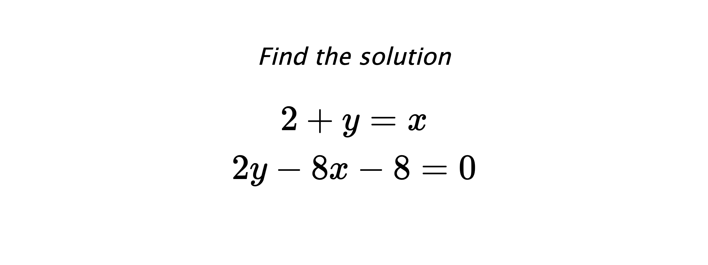 Find the solution $$ 2+y=x \\ 2y-8x-8=0 $$