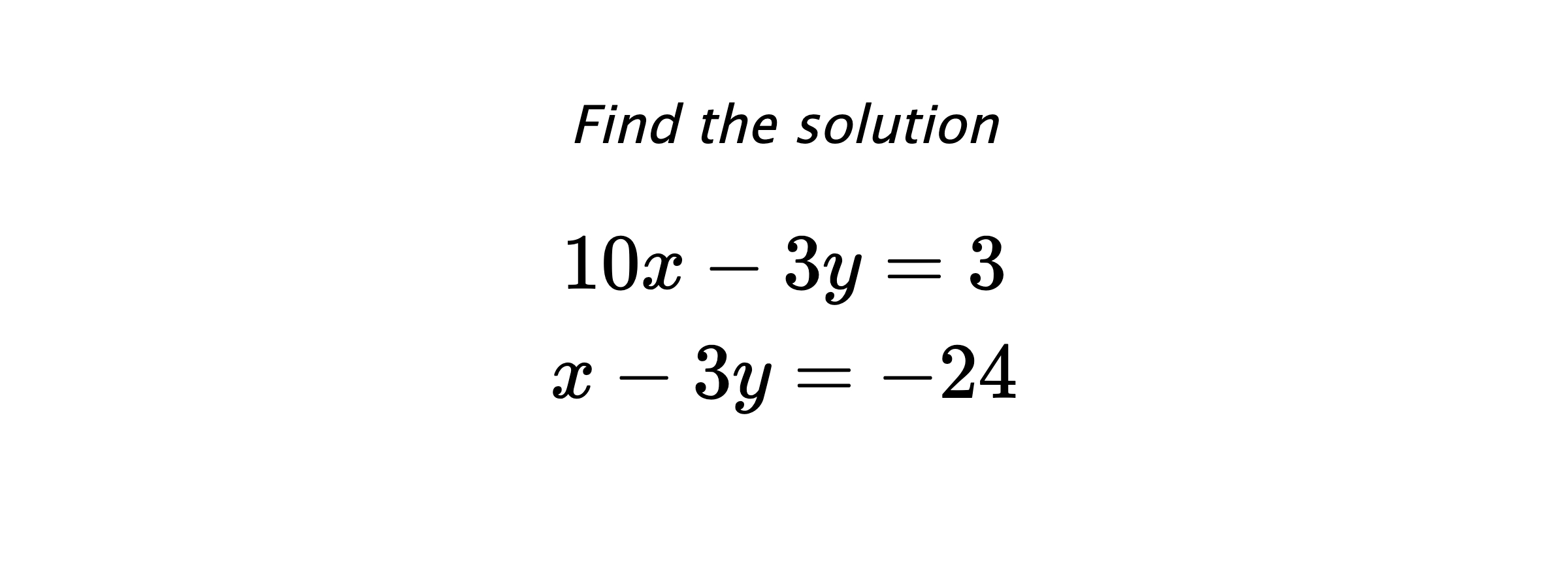 Find the solution $$ 10x-3y=3 \\ x-3y=-24 $$