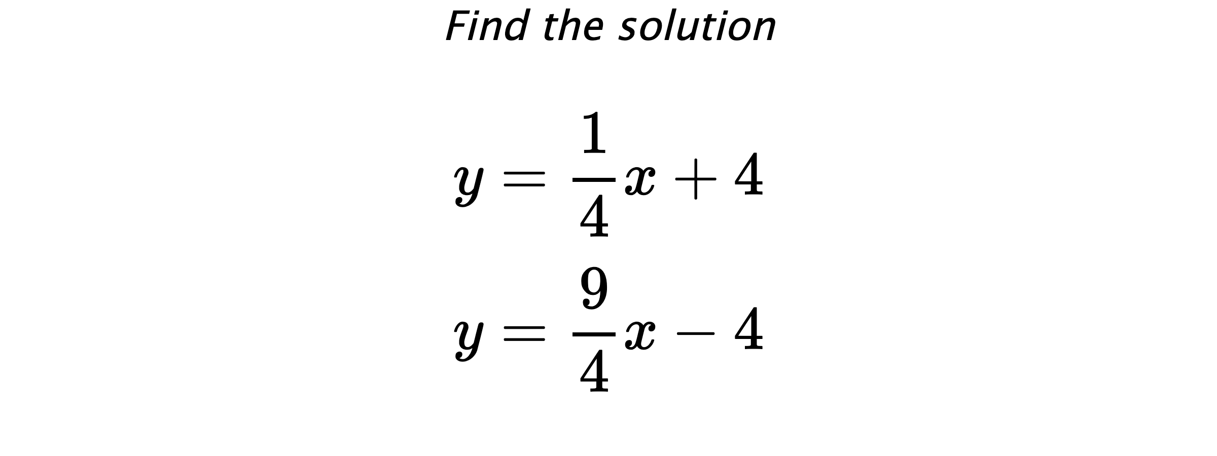 Find the solution $$ y=\frac{1}{4}x+4 \\ y=\frac{9}{4}x-4 $$