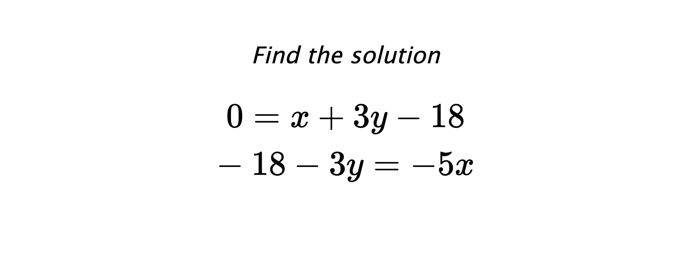 Find the solution $$ 0=x+3y-18 \\ -18-3y=-5x $$