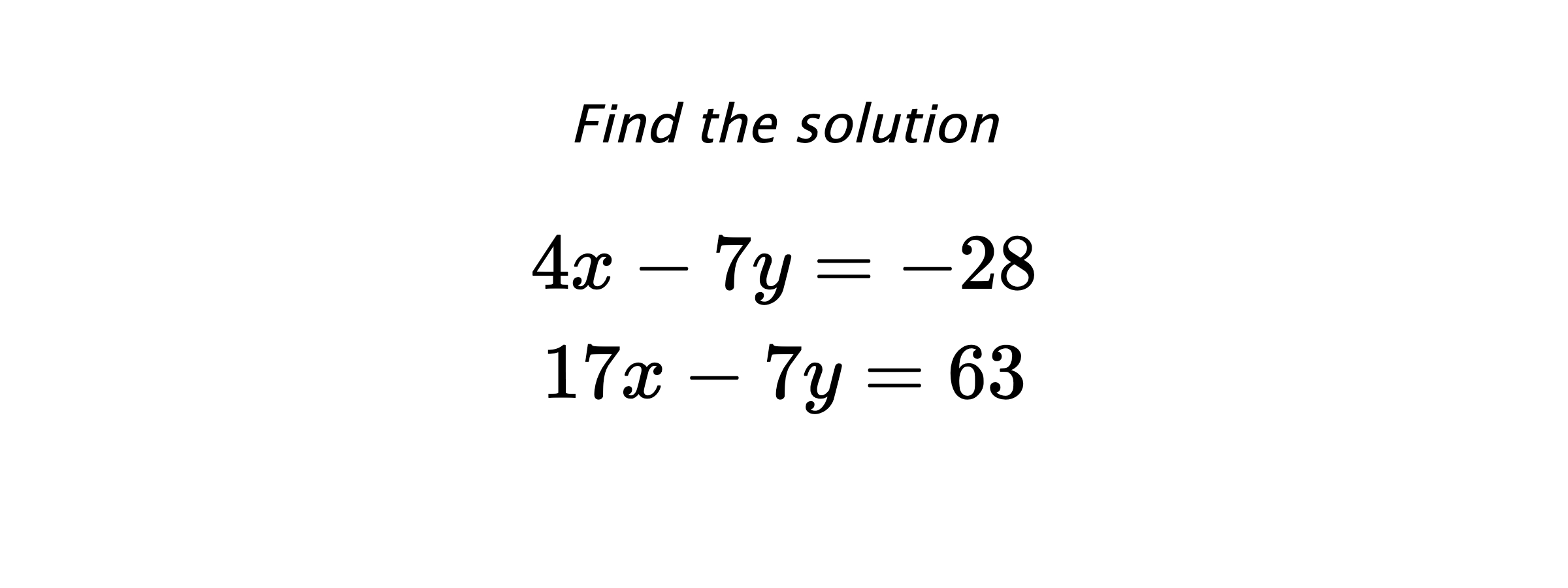 Find the solution $$ 4x-7y=-28 \\ 17x-7y=63 $$
