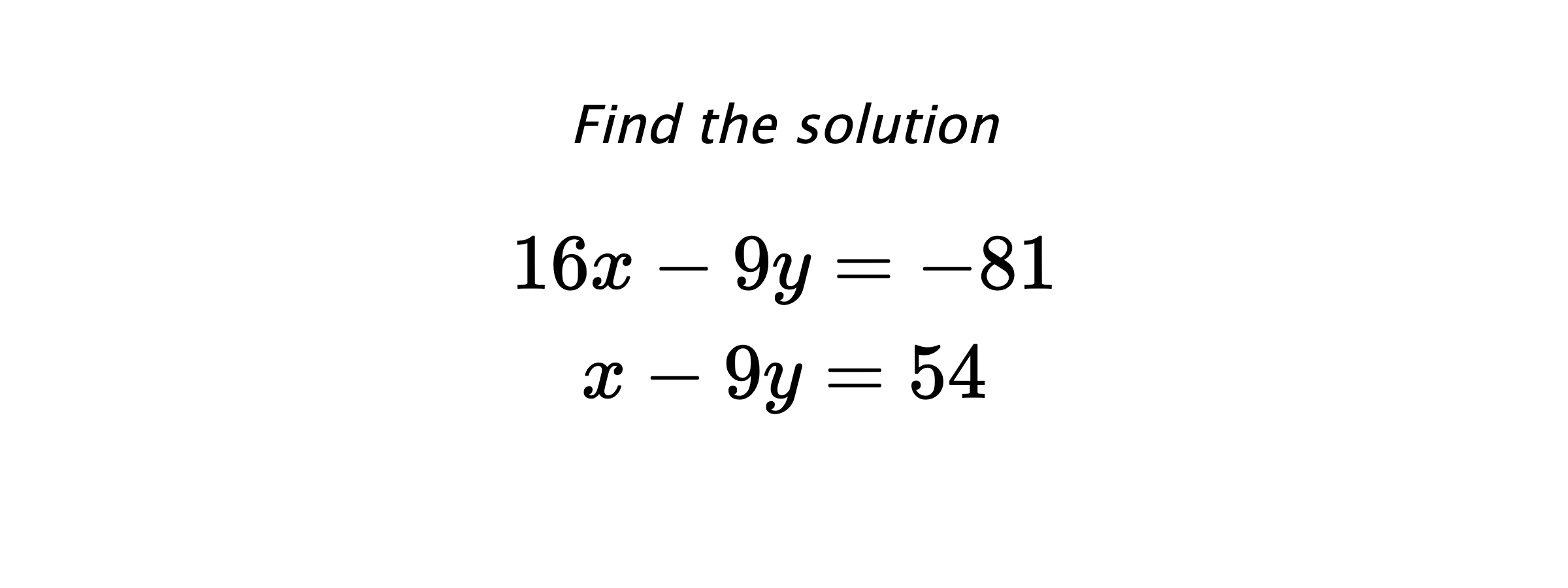 Find the solution $$ 16x-9y=-81 \\ x-9y=54 $$