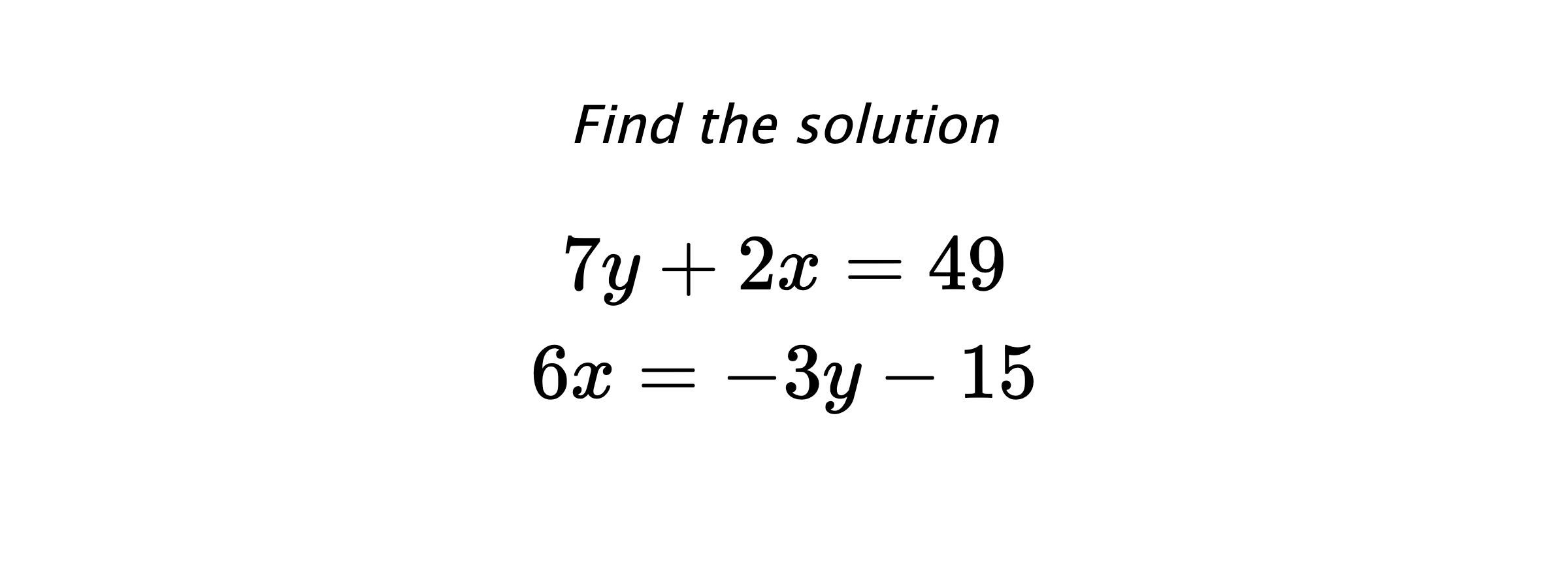 Find the solution $$ 7y+2x=49 \\ 6x=-3y-15 $$