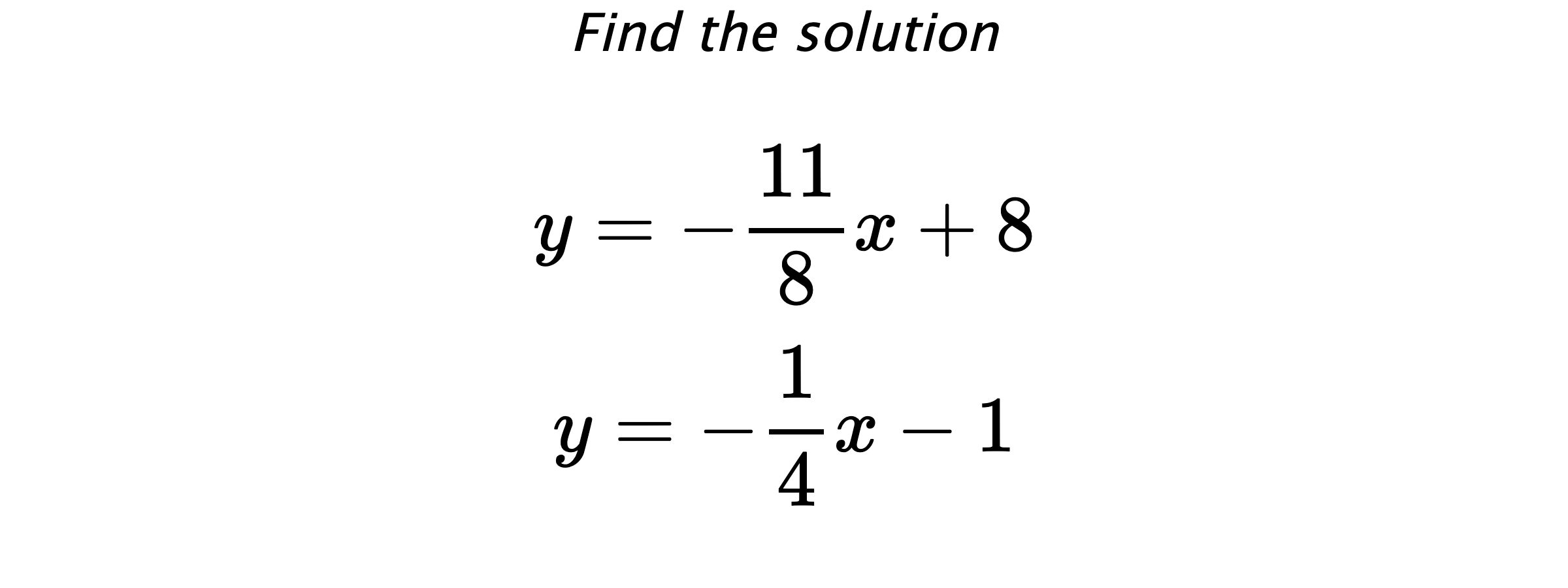 Find the solution $$ y=-\frac{11}{8}x+8 \\ y=-\frac{1}{4}x-1 $$