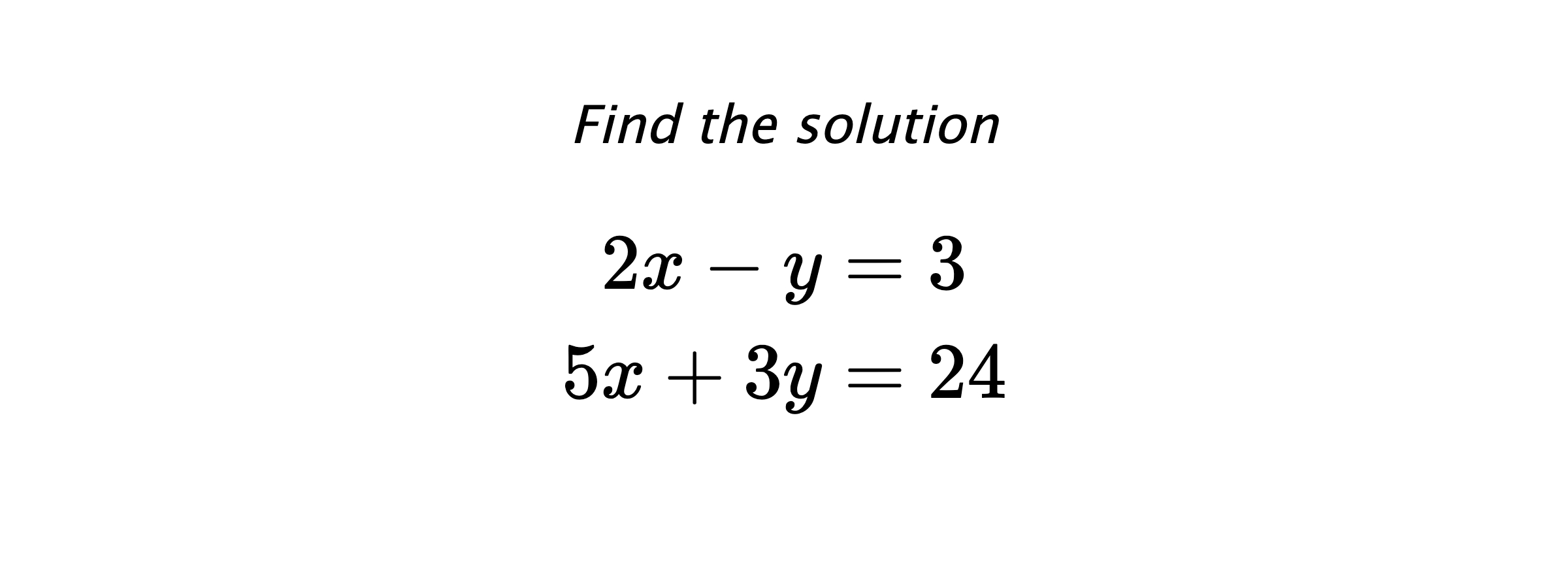 Find the solution $$ 2x-y=3 \\ 5x+3y=24 $$