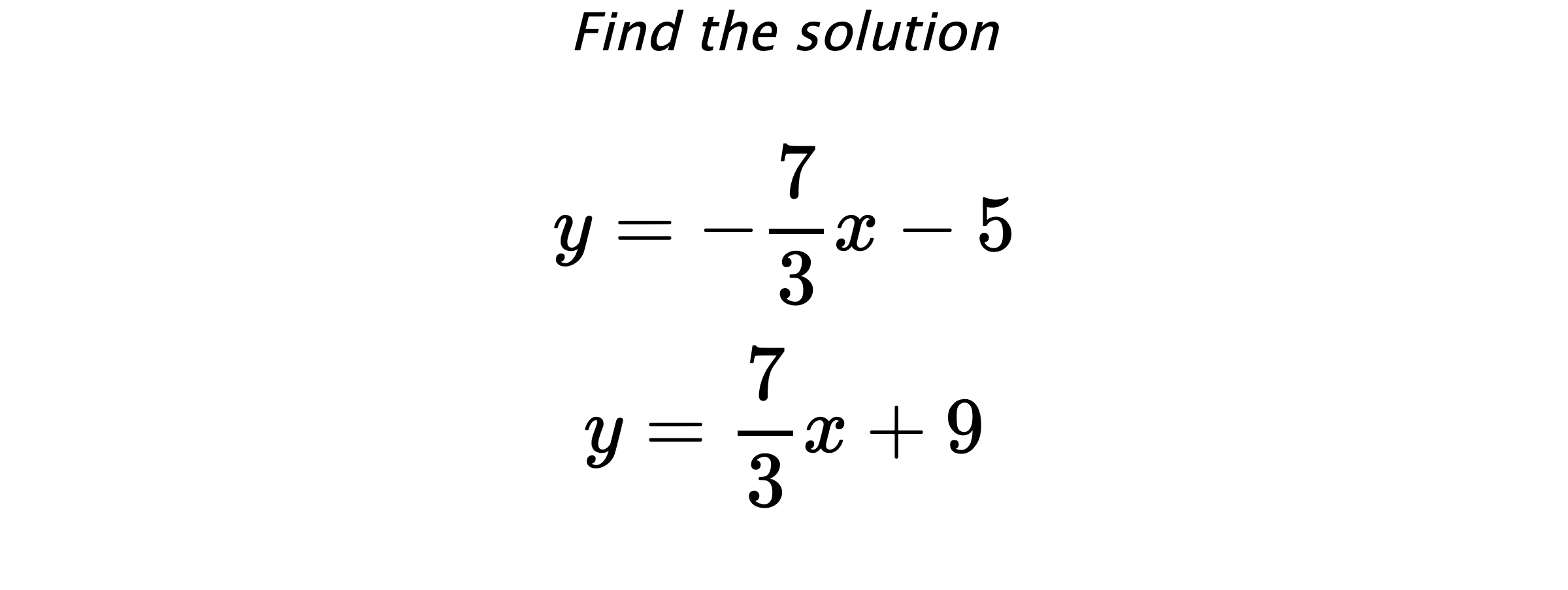 Find the solution $$ y=-\frac{7}{3}x-5 \\ y=\frac{7}{3}x+9 $$