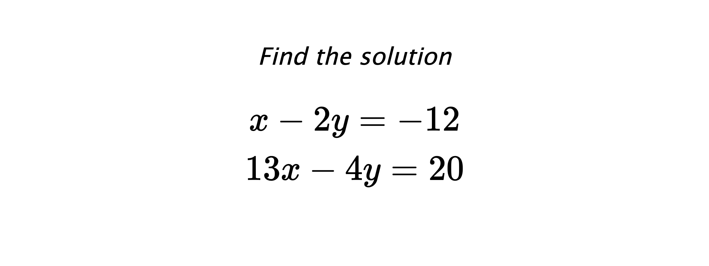 Find the solution $$ x-2y=-12 \\ 13x-4y=20 $$