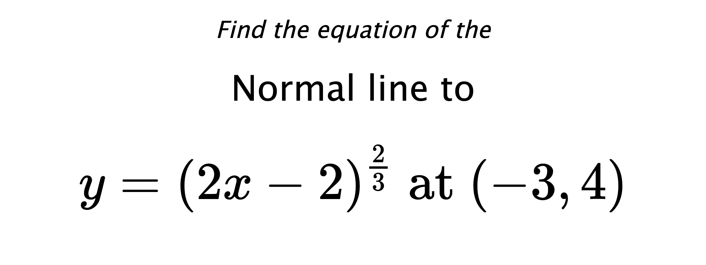 Find the equation of the Normal line to $$ y=(2x-2)^{\frac{2}{3}} \text{ at } (-3,4) $$