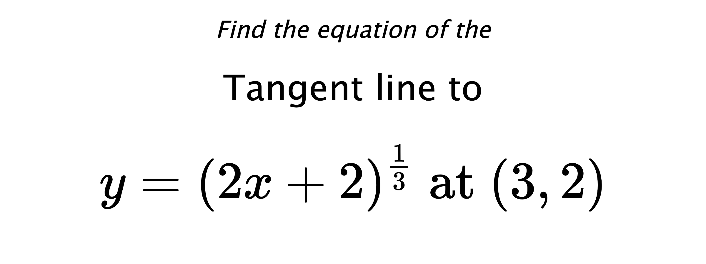 Find the equation of the Tangent line to $$ y=(2x+2)^{\frac{1}{3}} \text{ at } (3,2) $$
